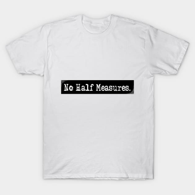 No Half Measures. T-Shirt by Legendary Light Patrol 